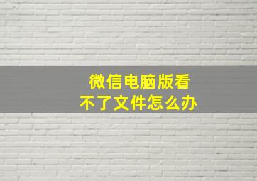 微信电脑版看不了文件怎么办