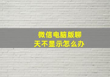 微信电脑版聊天不显示怎么办