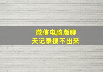 微信电脑版聊天记录搜不出来