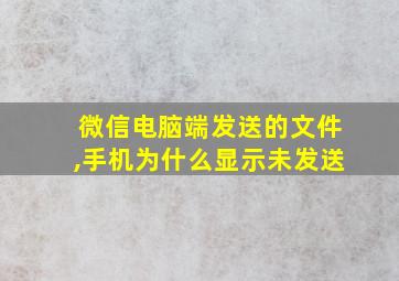 微信电脑端发送的文件,手机为什么显示未发送