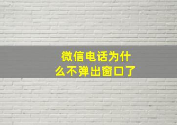 微信电话为什么不弹出窗口了