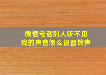 微信电话别人听不见我的声音怎么设置铃声