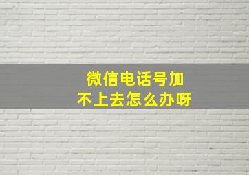 微信电话号加不上去怎么办呀