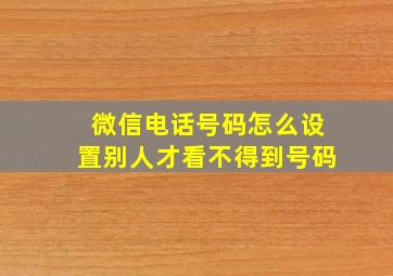 微信电话号码怎么设置别人才看不得到号码