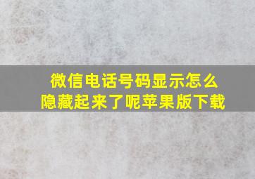 微信电话号码显示怎么隐藏起来了呢苹果版下载