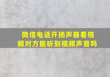 微信电话开扬声器看视频对方能听到视频声音吗