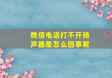 微信电话打不开扬声器是怎么回事呢