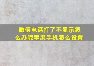 微信电话打了不显示怎么办呢苹果手机怎么设置