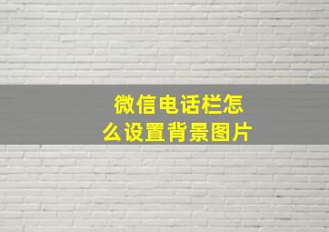 微信电话栏怎么设置背景图片