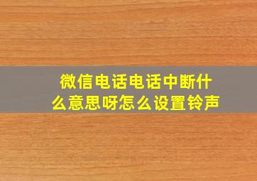 微信电话电话中断什么意思呀怎么设置铃声