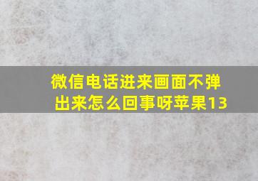 微信电话进来画面不弹出来怎么回事呀苹果13