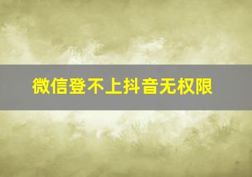 微信登不上抖音无权限