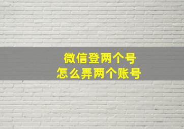 微信登两个号怎么弄两个账号