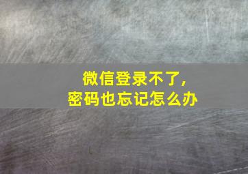 微信登录不了,密码也忘记怎么办