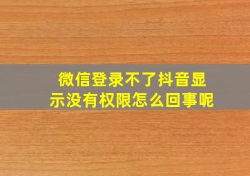 微信登录不了抖音显示没有权限怎么回事呢