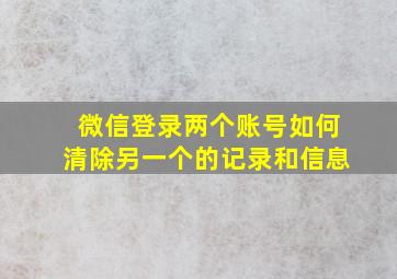 微信登录两个账号如何清除另一个的记录和信息