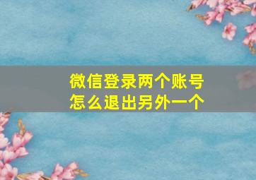 微信登录两个账号怎么退出另外一个