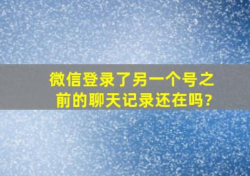 微信登录了另一个号之前的聊天记录还在吗?