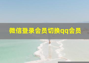 微信登录会员切换qq会员