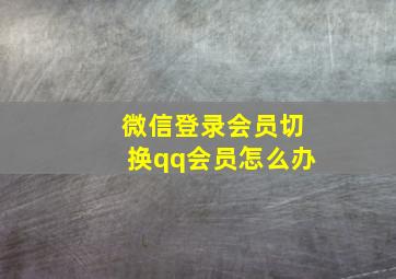 微信登录会员切换qq会员怎么办