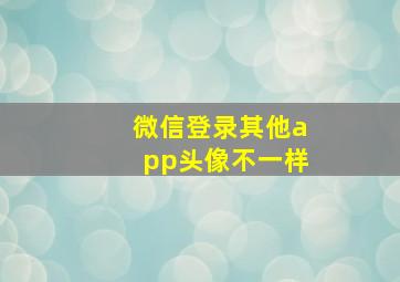 微信登录其他app头像不一样