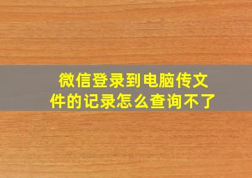 微信登录到电脑传文件的记录怎么查询不了