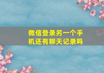 微信登录另一个手机还有聊天记录吗