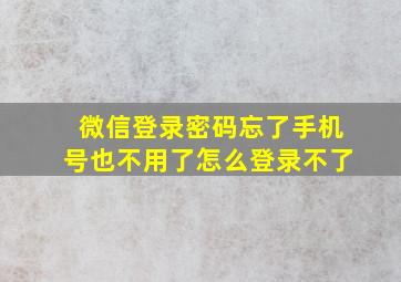 微信登录密码忘了手机号也不用了怎么登录不了