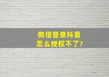 微信登录抖音怎么授权不了?