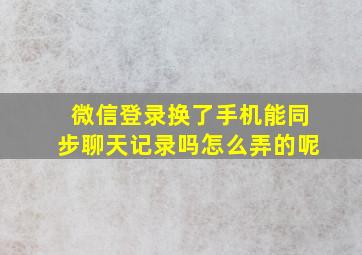 微信登录换了手机能同步聊天记录吗怎么弄的呢