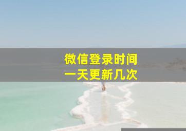 微信登录时间一天更新几次