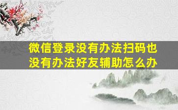 微信登录没有办法扫码也没有办法好友辅助怎么办