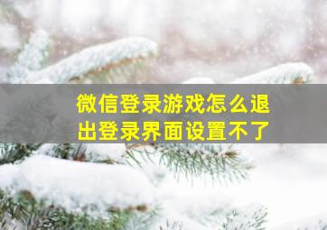 微信登录游戏怎么退出登录界面设置不了