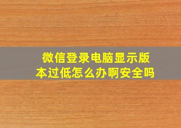 微信登录电脑显示版本过低怎么办啊安全吗