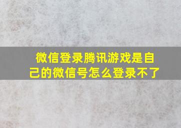 微信登录腾讯游戏是自己的微信号怎么登录不了