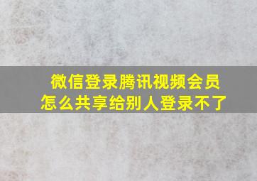 微信登录腾讯视频会员怎么共享给别人登录不了