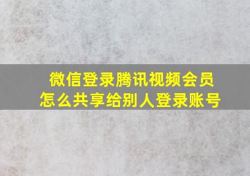 微信登录腾讯视频会员怎么共享给别人登录账号