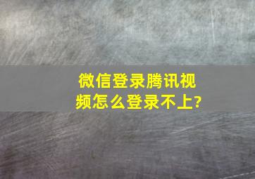 微信登录腾讯视频怎么登录不上?