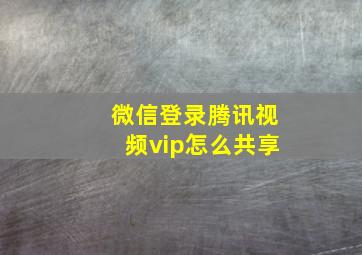 微信登录腾讯视频vip怎么共享