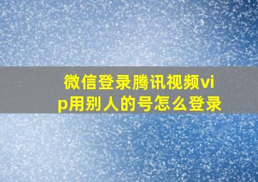 微信登录腾讯视频vip用别人的号怎么登录