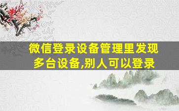 微信登录设备管理里发现多台设备,别人可以登录