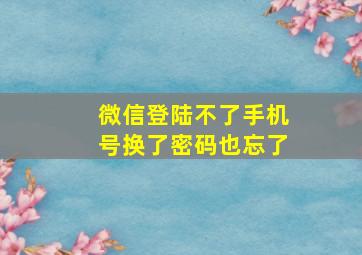 微信登陆不了手机号换了密码也忘了