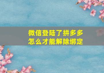 微信登陆了拼多多怎么才能解除绑定