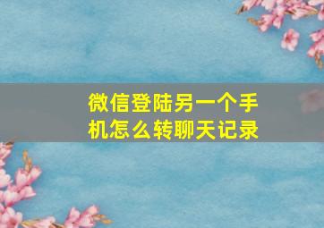 微信登陆另一个手机怎么转聊天记录