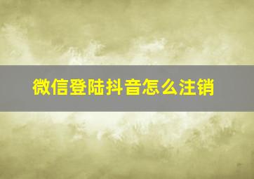 微信登陆抖音怎么注销