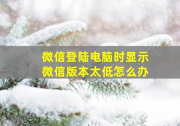 微信登陆电脑时显示微信版本太低怎么办