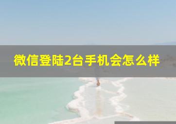 微信登陆2台手机会怎么样