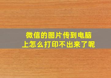 微信的图片传到电脑上怎么打印不出来了呢