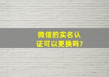 微信的实名认证可以更换吗?