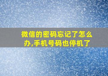 微信的密码忘记了怎么办,手机号码也停机了